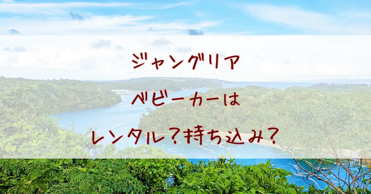 ジャングリアのベビーカーレンタルは予約できない！借りられない時のために持ち込みするべき？