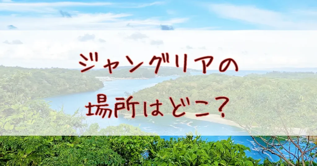 ジャングリア沖縄の場所はどこ？レンタカー・バス・タクシーでのアクセスを詳しく解説！