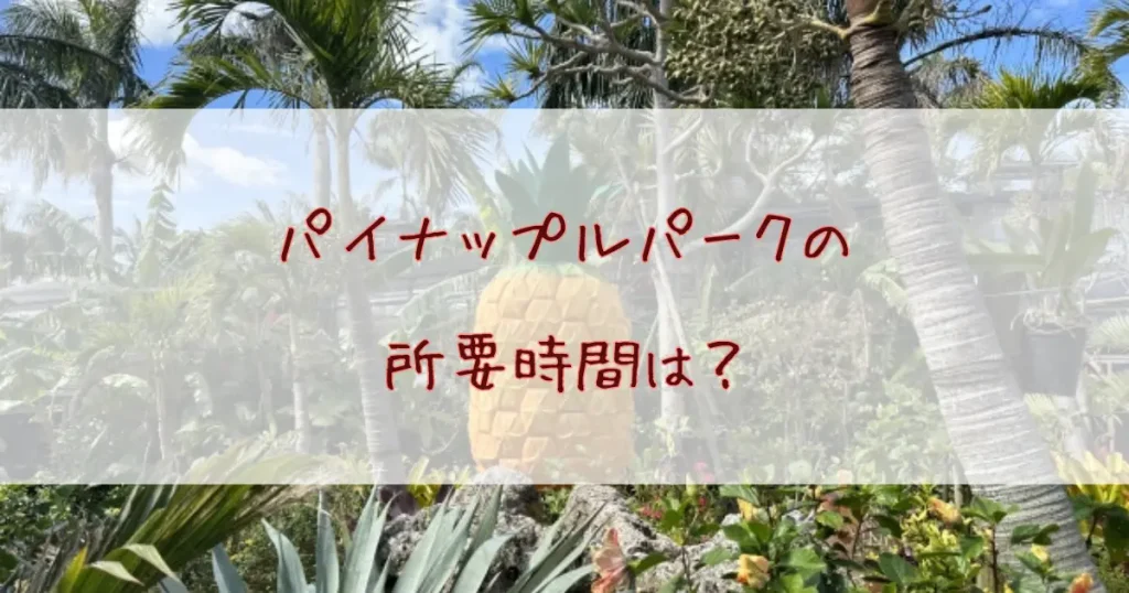 ナゴパイナップルパークの所要時間は？効率よく回るプランや混雑状況もご紹介