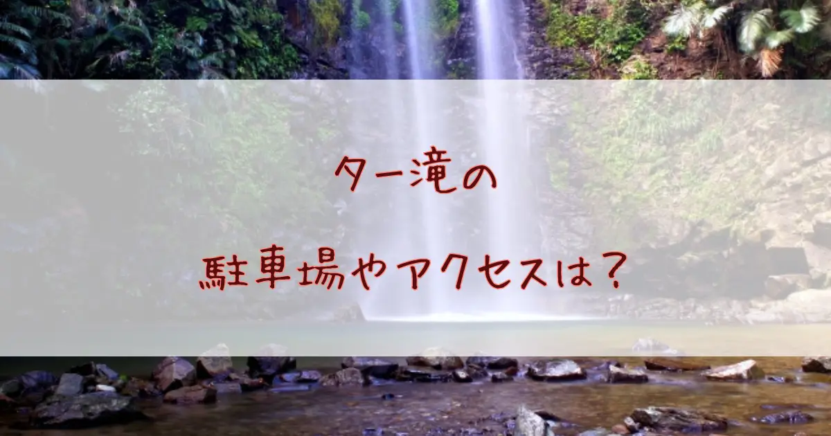 ター滝の駐車場やアクセスは？トレッキングツアーの所要時間はどれくらい？