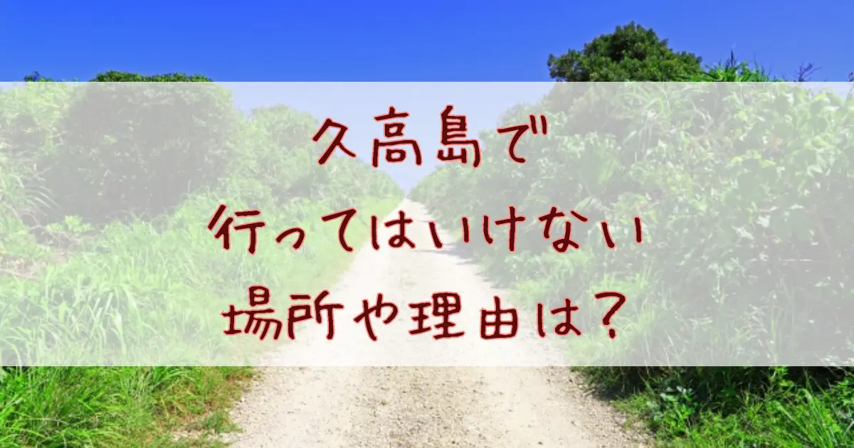 久高島で行ってはいけない場所や理由は？観光前に必ず知っておくべき注意点