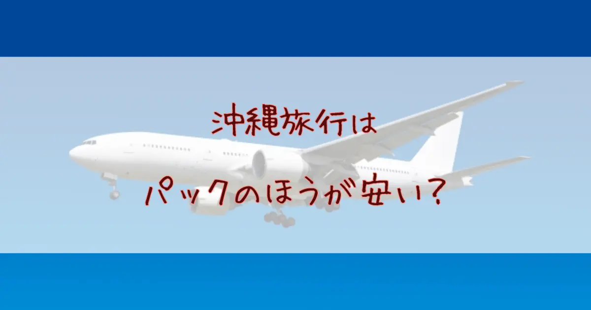 沖縄旅行はパックのほうが安い？個人手配との費用の比較や予約のコツ