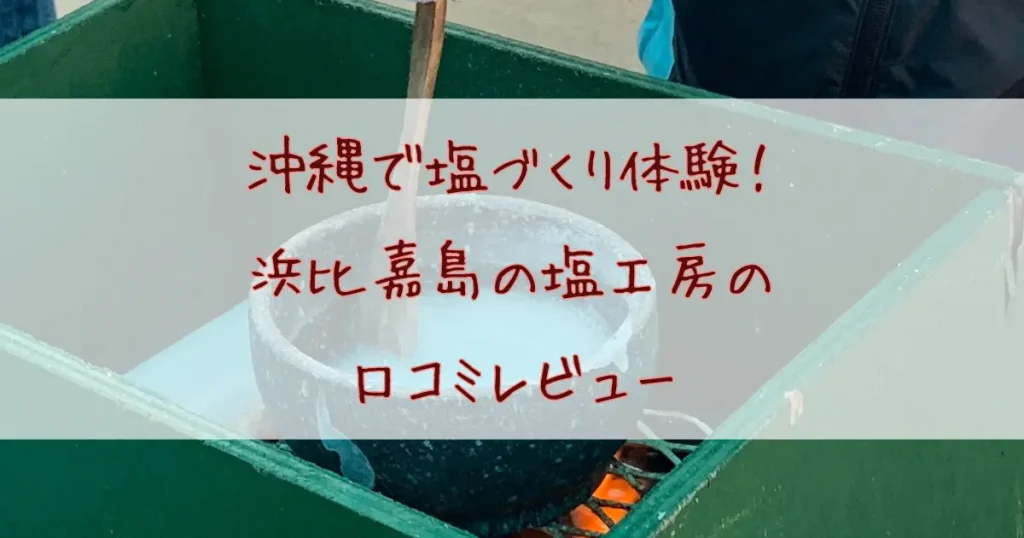 沖縄で塩づくり体験してきた！浜比嘉島の塩工房『高江洲製塩所』の口コミレビュー