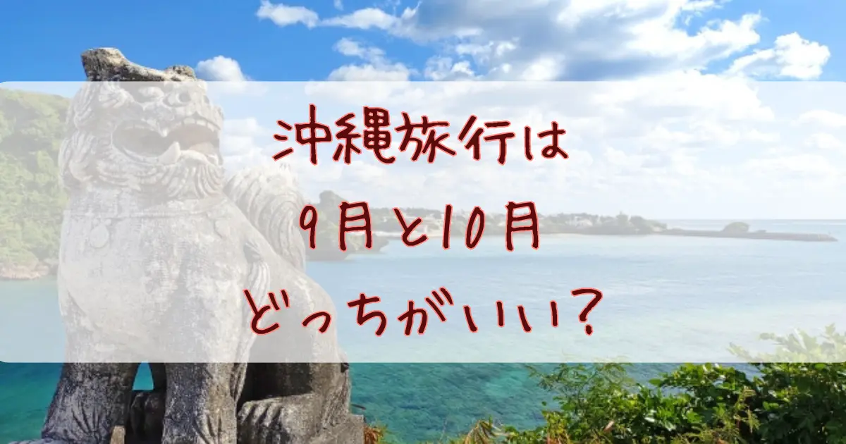 沖縄旅行は9月と10月どっちに行くのがいい？台風の確率から費用まで徹底比較してみた！