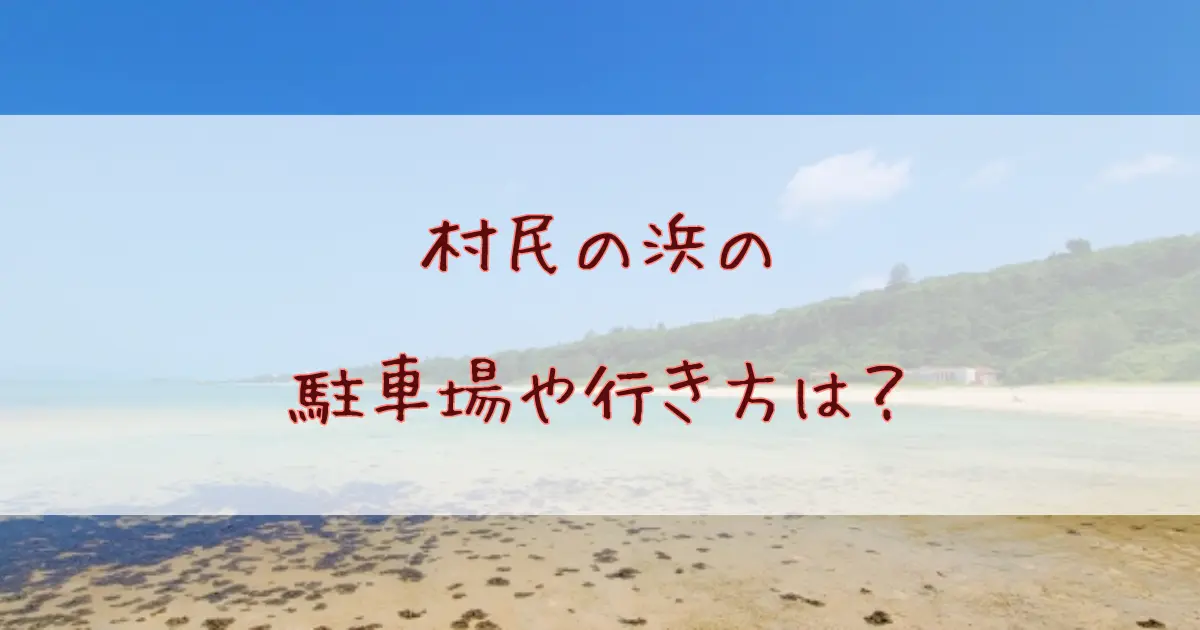 沖縄本島北部の隠れビーチ！村民の浜の魅力と駐車場・施設情報