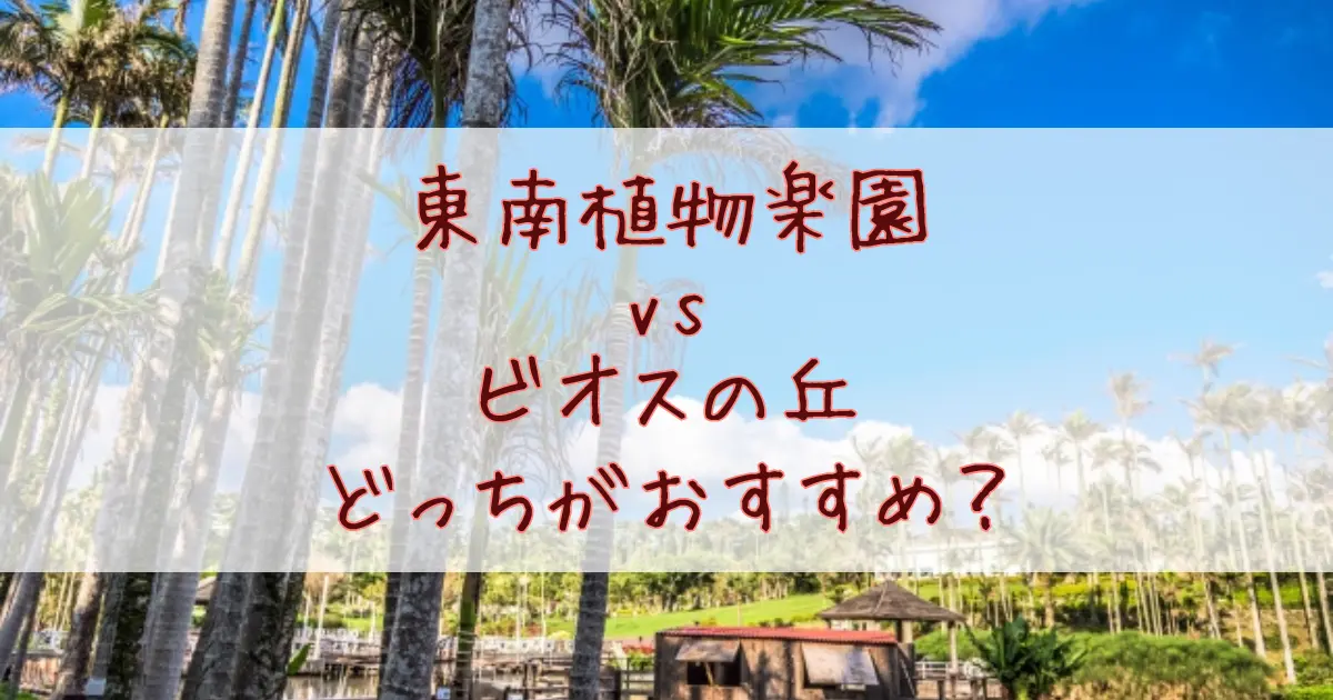 東南植物楽園とビオスの丘はどっちがおすすめ？料金や見どころを徹底比較してみた！