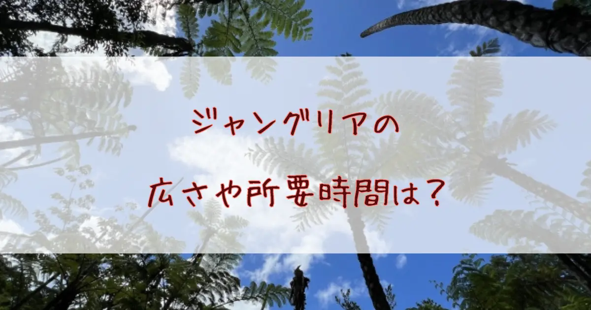 ジャングリアの広さや所要時間はどのくらい？効率的な回り方もまとめて解説！