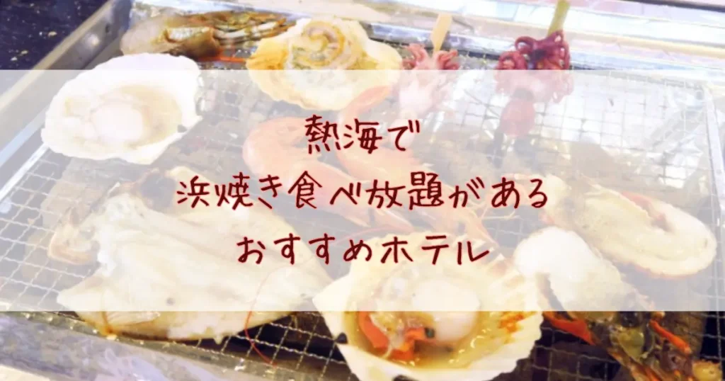 熱海で浜焼き食べ放題があるホテルおすすめ5選！安い＆海鮮バイキングで大満足