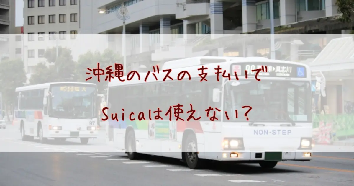 沖縄のバスの支払いでSuicaは使えない？代替方法と使える電子マネーOKICAについて徹底解説！