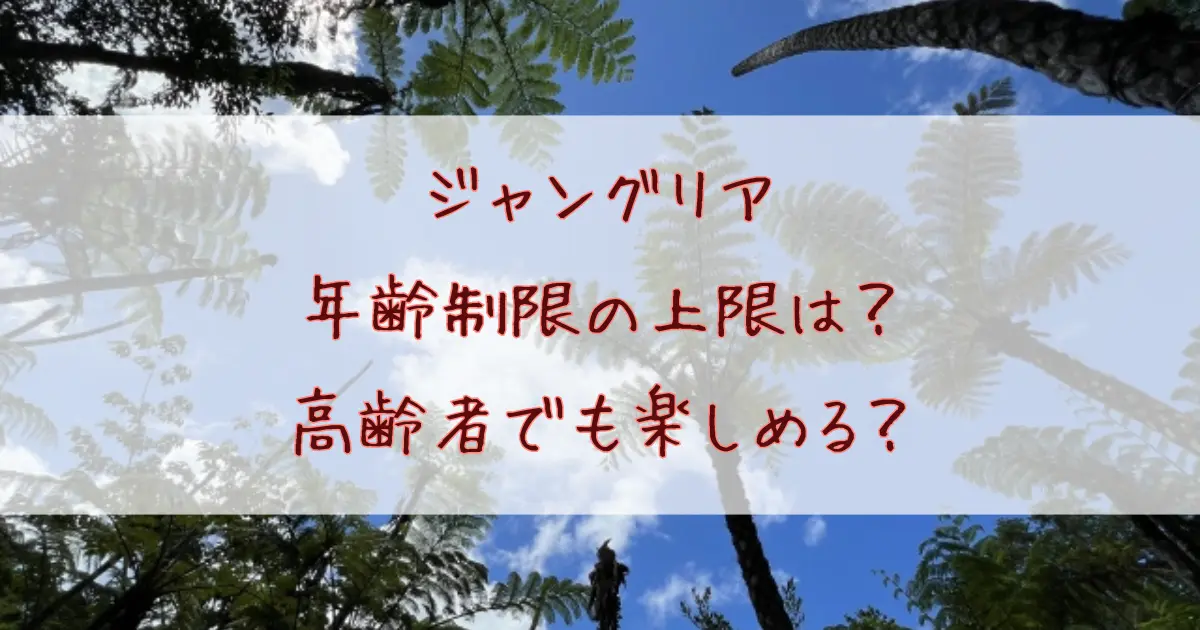 ジャングリア年齢制限の上限は？高齢者でも楽しめるアトラクションやおすすめの楽しみ方も紹介！