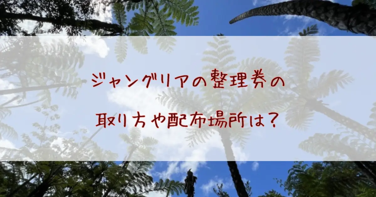 ジャングリアの整理券の取り方や配布場所は？対象アトラクションについても詳しく解説！