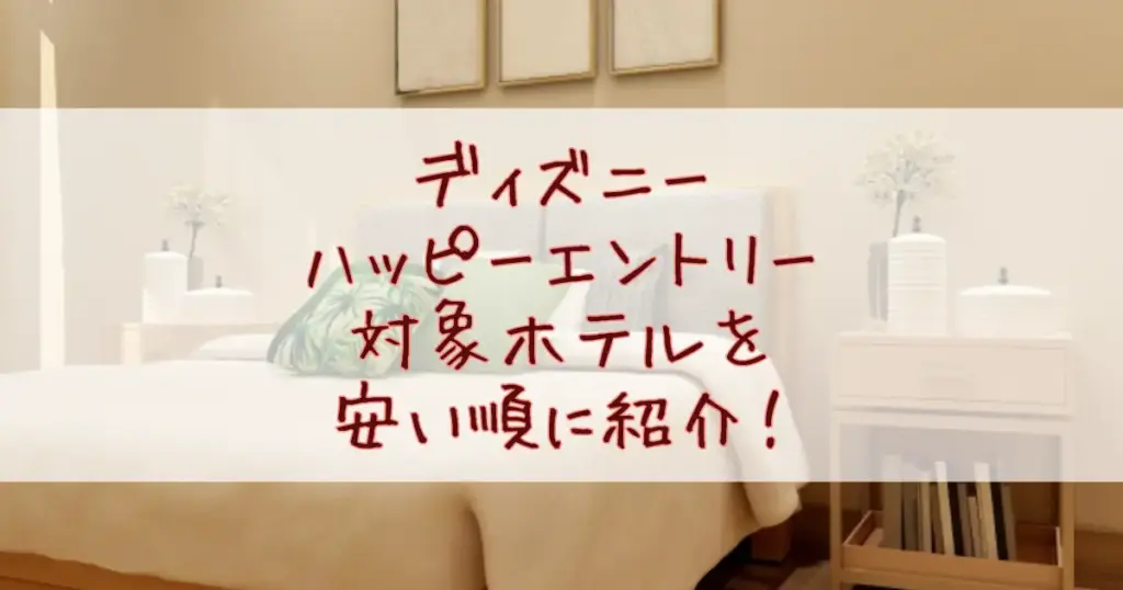 【2025最新】ディズニーハッピーエントリー対象ホテルを安い順に紹介！ランド＆シーのホテルでどこが一番コスパ良い？