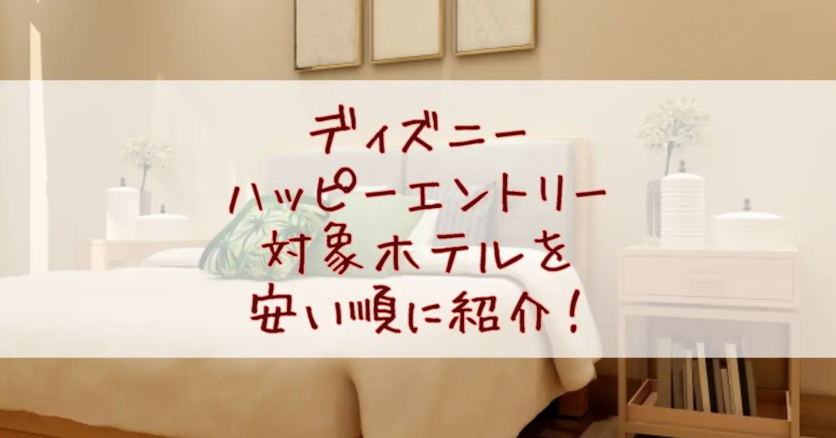 【2025最新】ディズニーハッピーエントリー対象ホテルを安い順に紹介！ランド＆シーのホテルでどこが一番コスパ良い？