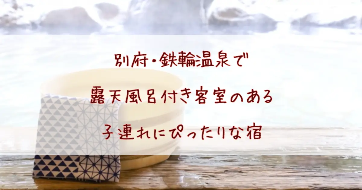 別府・鉄輪温泉の露天風呂付き客室で子連れ旅行！赤ちゃん連れも安心な和室のある宿を厳選