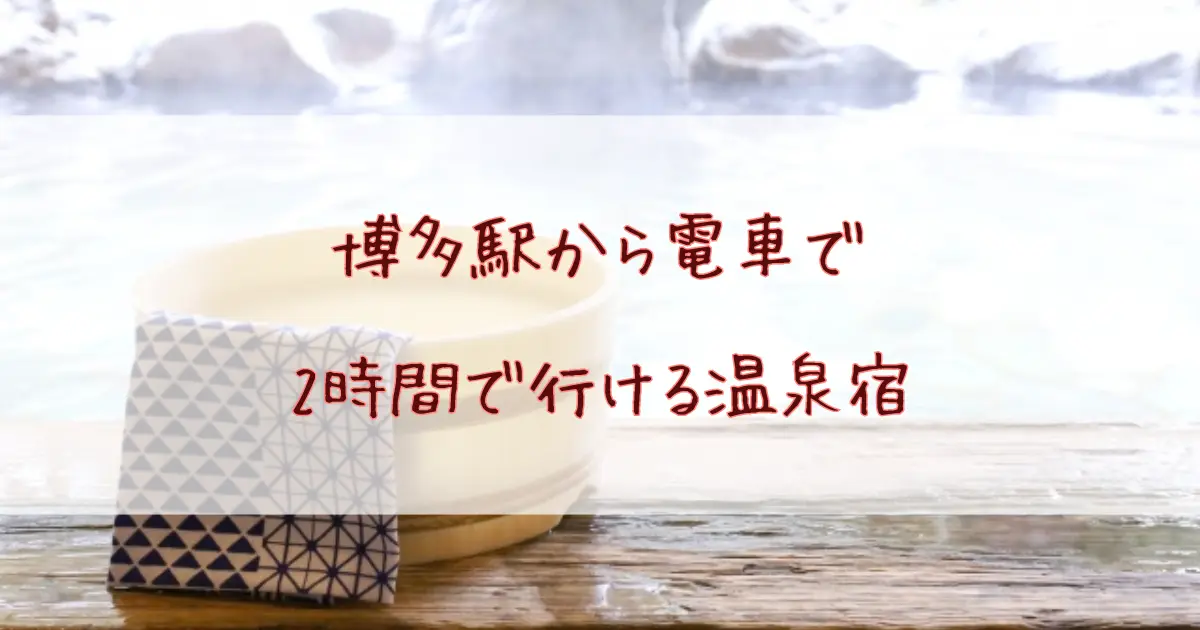 博多駅から電車で2時間で行ける温泉宿9選！車なしでもOKのアクセス抜群な宿まとめ