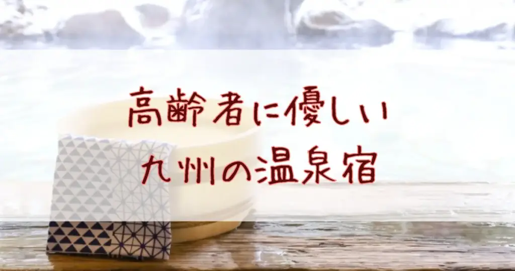 高齢者に優しい九州の温泉宿11選!バリアフリー露天風呂付き客室がある宿も紹介