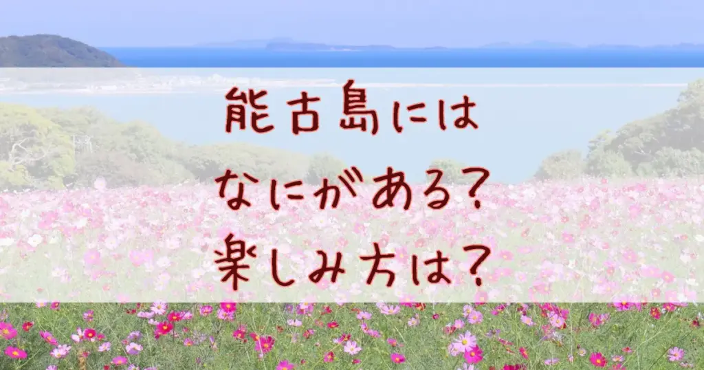 能古島にはなにがある？福岡市内から気軽に行ける“癒しと絶景の島”の楽しみ方を徹底紹介