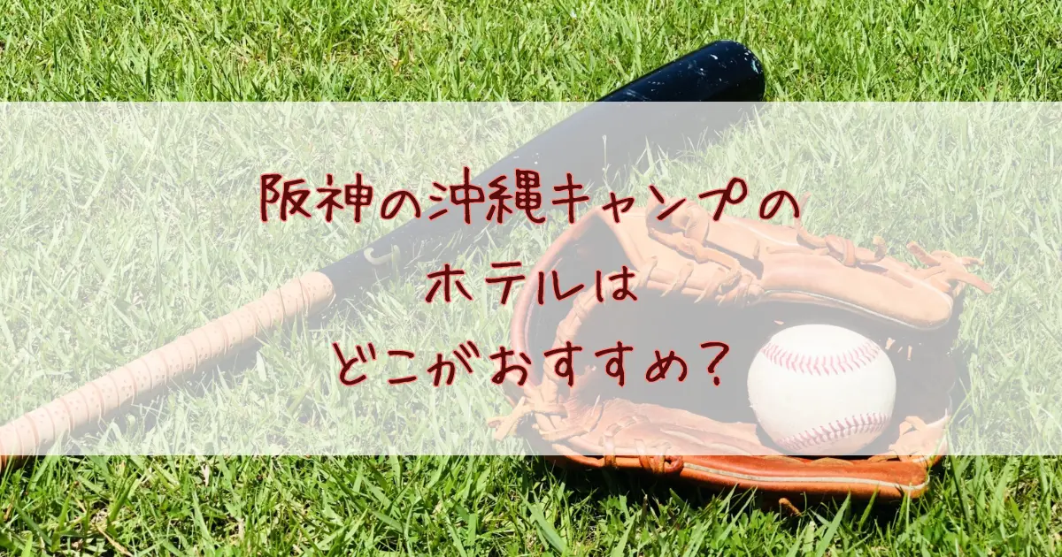 阪神タイガース沖縄キャンプのホテルはどこがおすすめ？2026年の春季の日程もあわせて紹介！